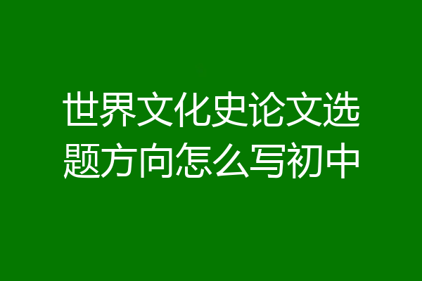 世界文化史论文选题方向怎么写初中