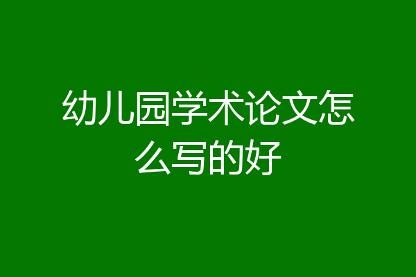 幼儿园学术论文怎么写的好