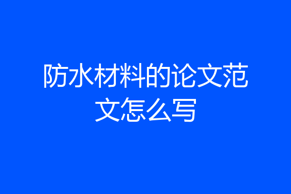 防水材料的论文范文怎么写