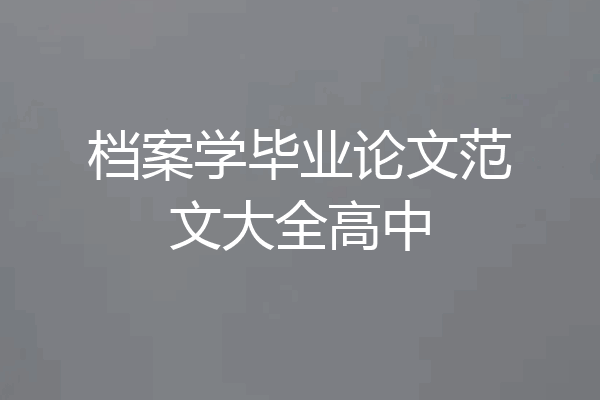 档案学毕业论文范文大全高中