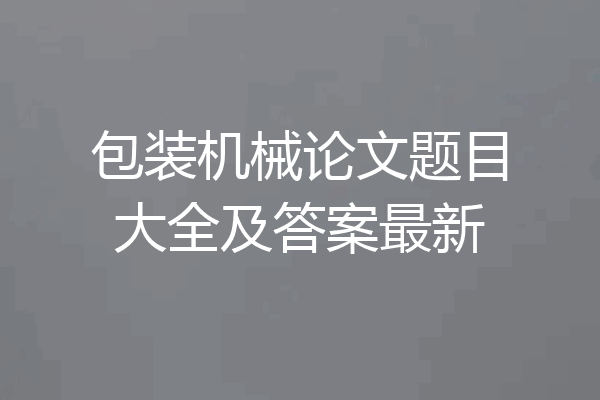 包装机械论文题目大全及答案最新