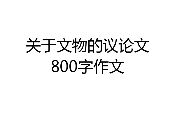 关于文物的议论文800字作文