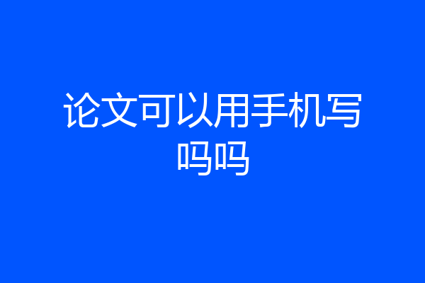论文可以用手机写吗吗