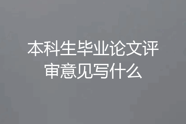 本科生毕业论文评审意见写什么