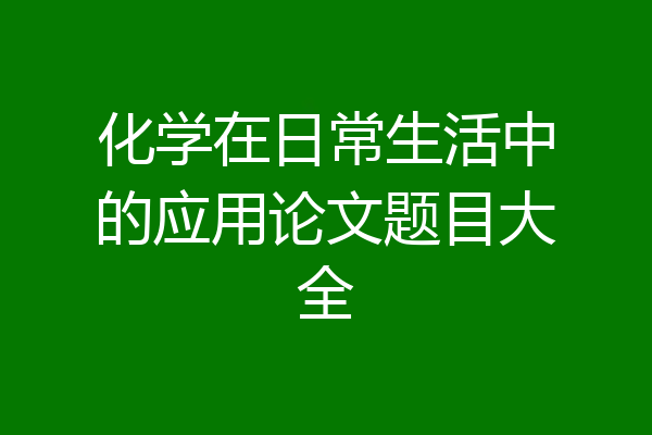 化学在日常生活中的应用论文题目大全