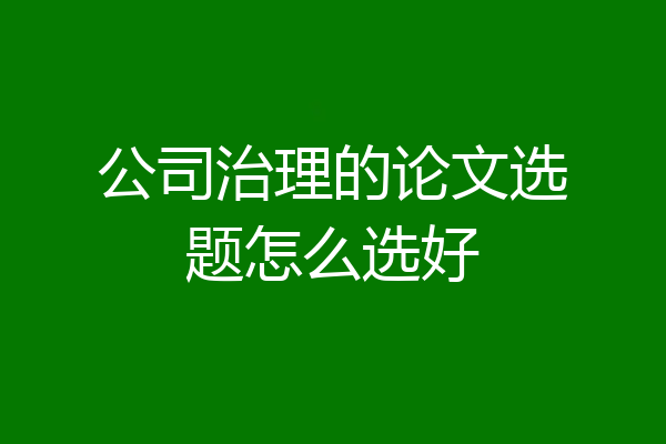 公司治理的论文选题怎么选好