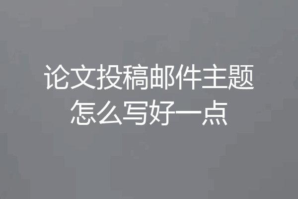 论文投稿邮件主题怎么写好一点