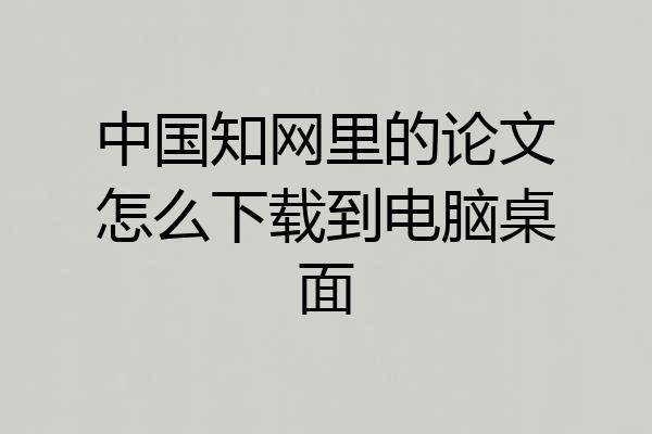 中国知网里的论文怎么下载到电脑桌面