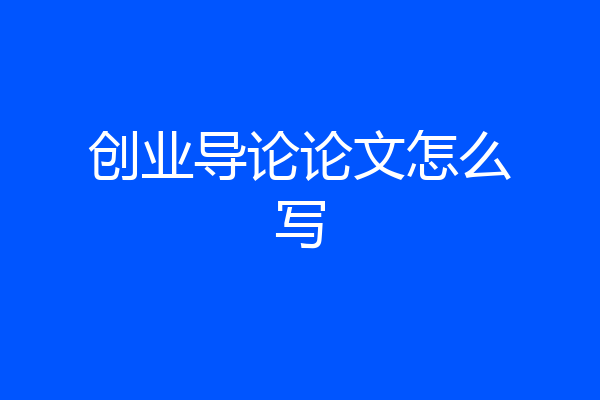 创业导论论文怎么写