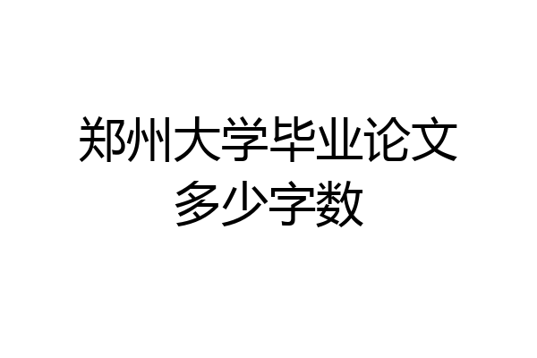 郑州大学毕业论文多少字数
