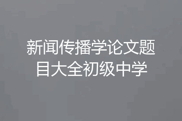 新闻传播学论文题目大全初级中学