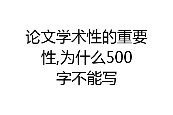 论文学术性的重要性,为什么500字不能写