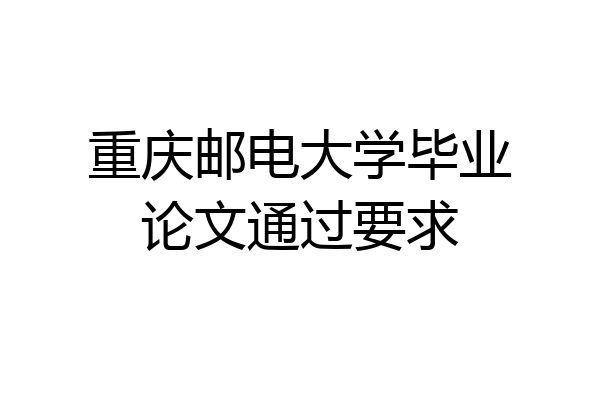重庆邮电大学毕业论文通过要求