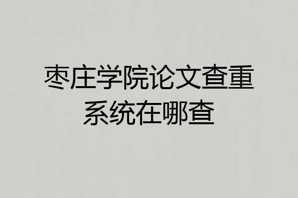 枣庄学院论文查重系统在哪查