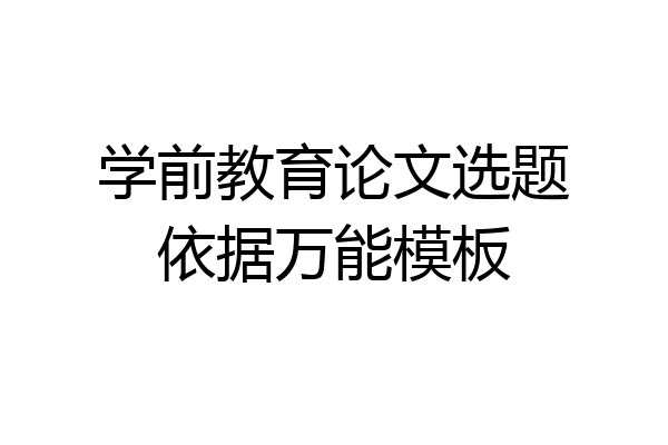 学前教育论文选题依据万能模板