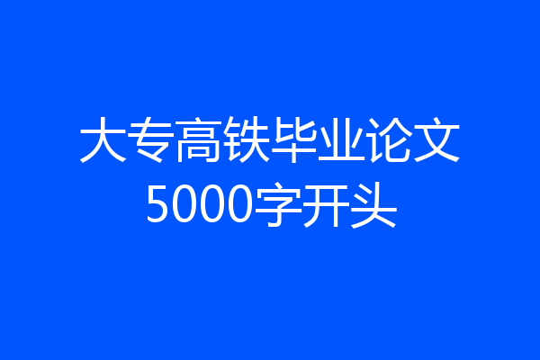 大专高铁毕业论文5000字开头
