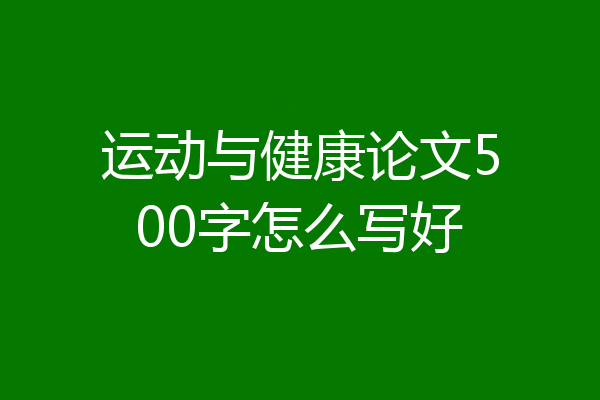 运动与健康论文500字怎么写好