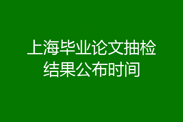上海毕业论文抽检结果公布时间