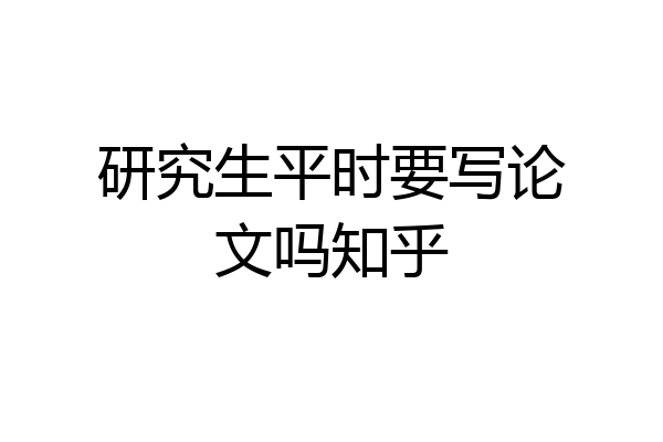 研究生平时要写论文吗知乎