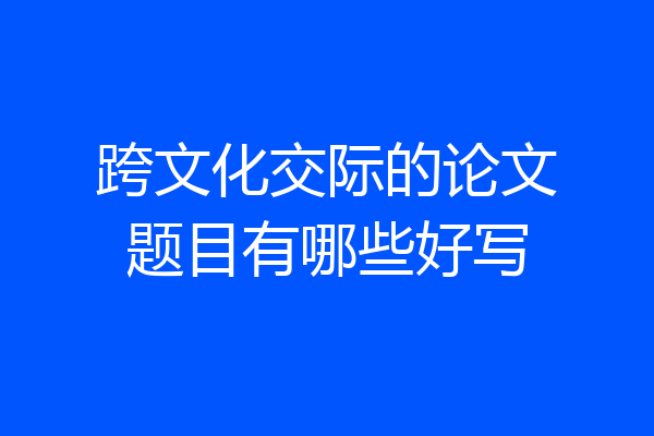 跨文化交际的论文题目有哪些好写