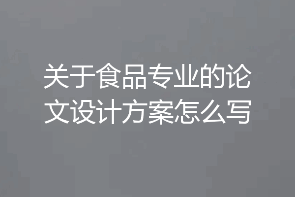 关于食品专业的论文设计方案怎么写