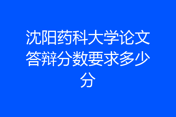 沈阳药科大学论文答辩分数要求多少分