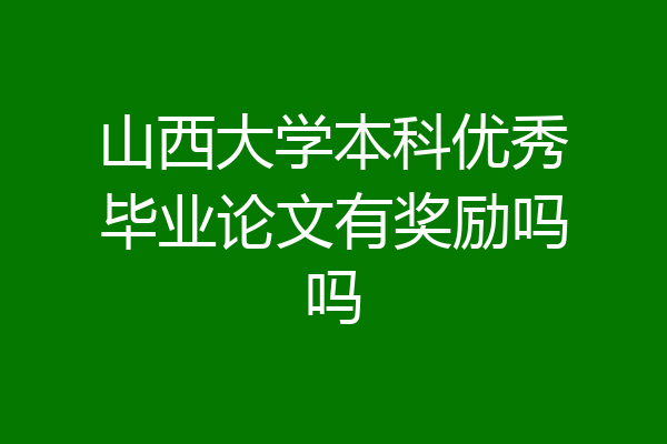 山西大学本科优秀毕业论文有奖励吗吗