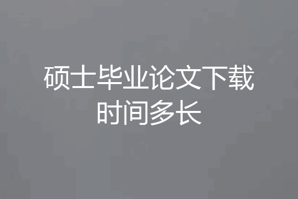 硕士毕业论文下载时间多长