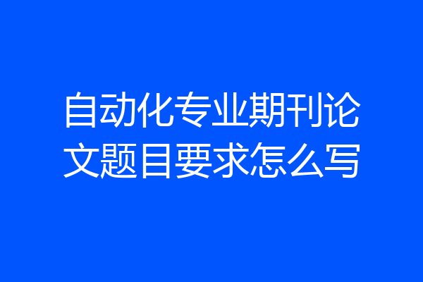 自动化专业期刊论文题目要求怎么写