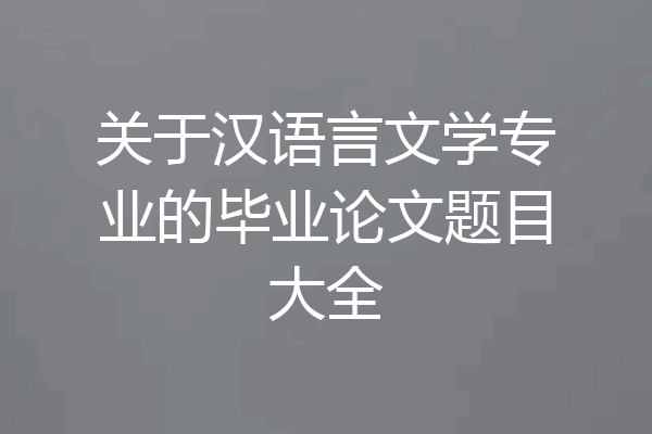 关于汉语言文学专业的毕业论文题目大全