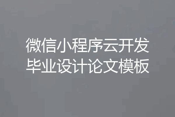 微信小程序云开发毕业设计论文模板