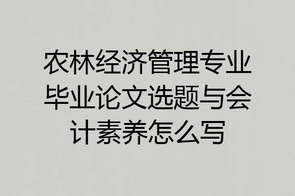 农林经济管理专业毕业论文选题与会计素养怎么写
