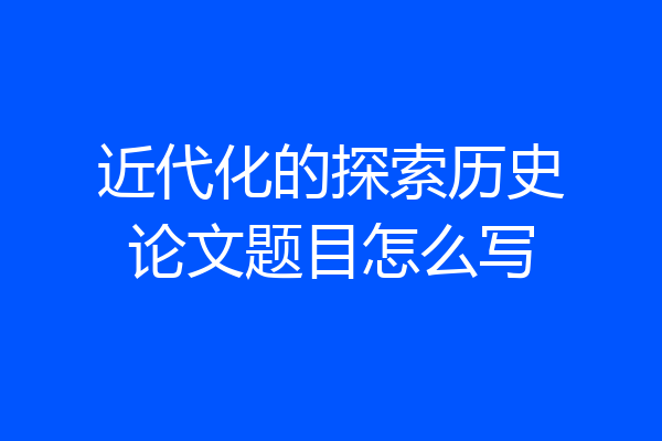 近代化的探索历史论文题目怎么写