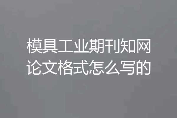 模具工业期刊知网论文格式怎么写的