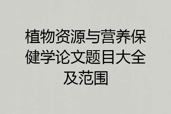 植物资源与营养保健学论文题目大全及范围