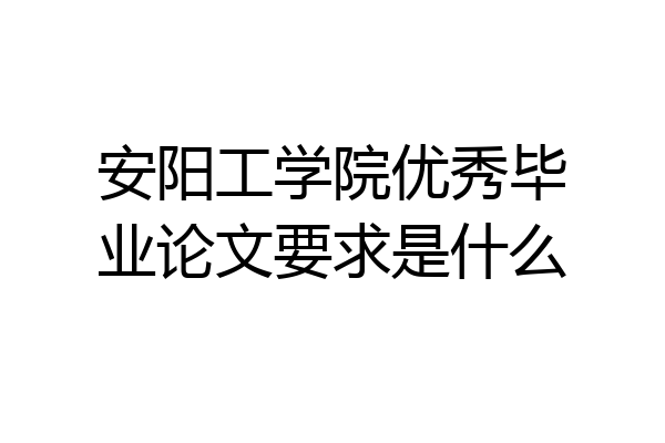 安阳工学院优秀毕业论文要求是什么