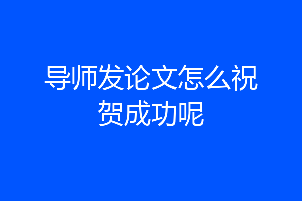 导师发论文怎么祝贺成功呢