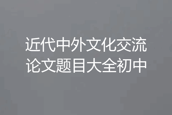近代中外文化交流论文题目大全初中