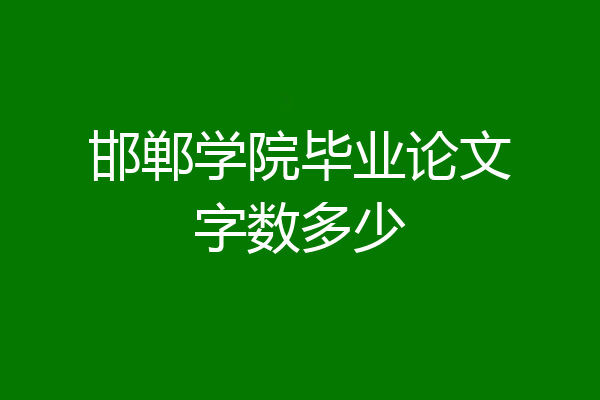 邯郸学院毕业论文字数多少