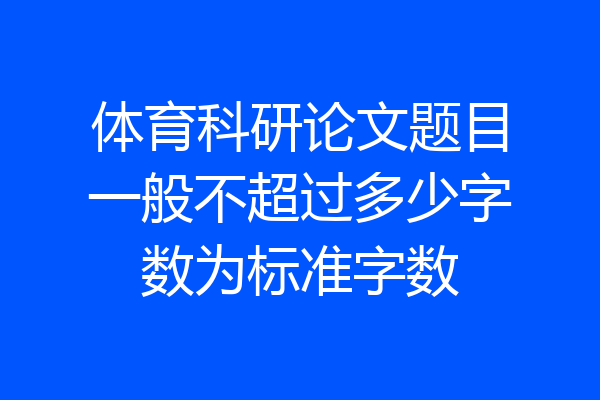 体育科研论文题目一般不超过多少字数为标准字数