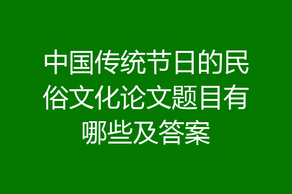 中国传统节日的民俗文化论文题目有哪些及答案