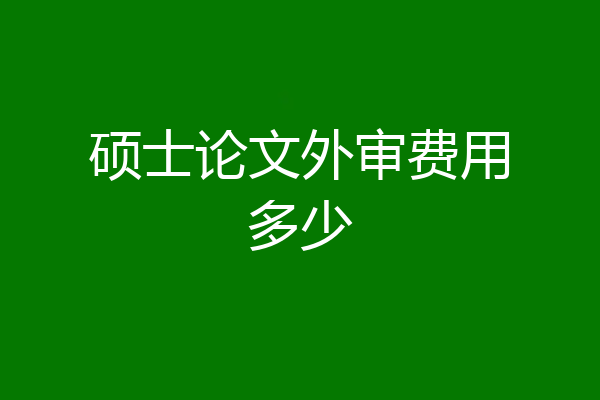 硕士论文外审费用多少