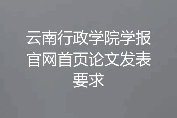 云南行政学院学报官网首页论文发表要求