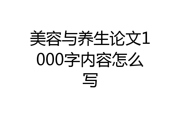 美容与养生论文1000字内容怎么写