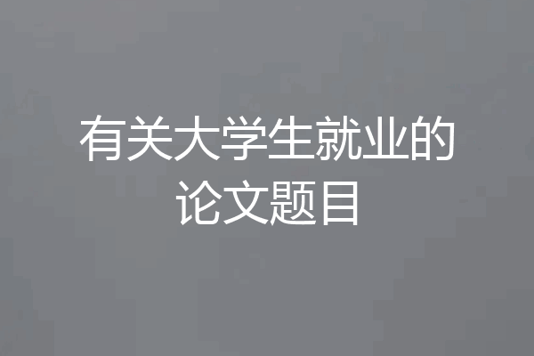 有关大学生就业的论文题目