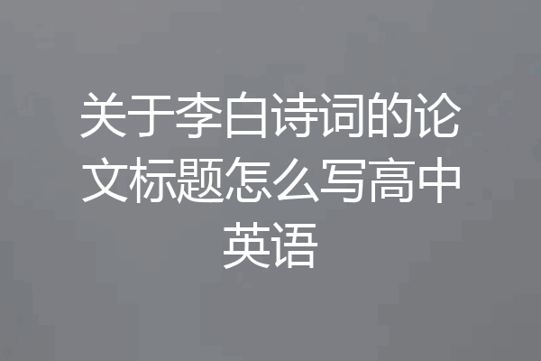 关于李白诗词的论文标题怎么写高中英语