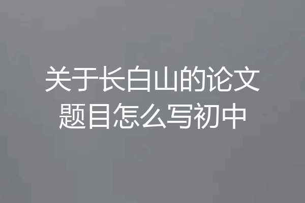 关于长白山的论文题目怎么写初中