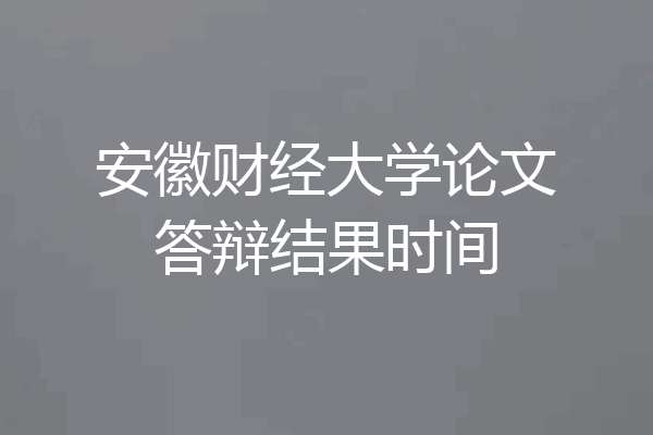 安徽财经大学论文答辩结果时间