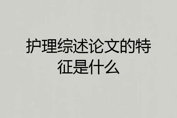 护理综述论文的特征是什么