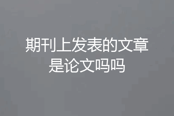 期刊上发表的文章是论文吗吗